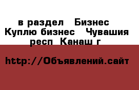  в раздел : Бизнес » Куплю бизнес . Чувашия респ.,Канаш г.